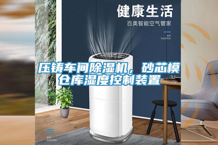 壓鑄車間除濕機，砂芯模倉庫濕度控制裝置