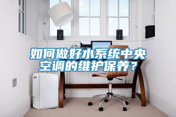 如何做好水系統中央空調的維護保養？