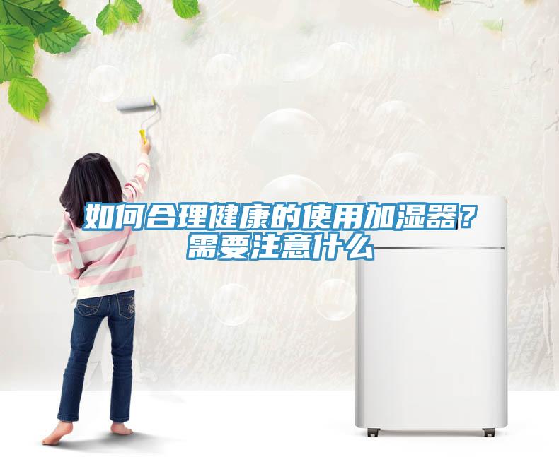 如何合理健康的使用加濕器？需要注意什么