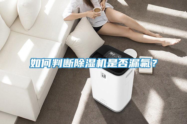 如何判斷除濕機(jī)是否漏氟？