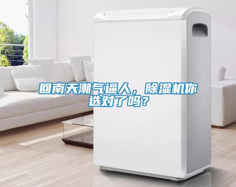 回南天潮氣逼人，除濕機(jī)你選對了嗎？