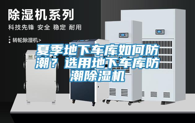 夏季地下車(chē)庫(kù)如何防潮？選用地下車(chē)庫(kù)防潮除濕機(jī)