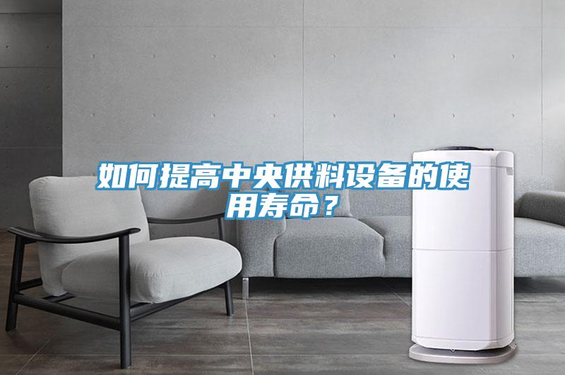 如何提高中央供料設備的使用壽命？