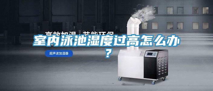 室內(nèi)泳池濕度過(guò)高怎么辦？