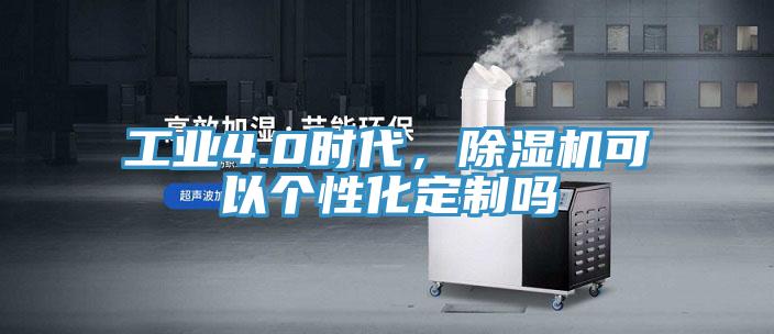 工業4.0時代，除濕機可以個性化定制嗎