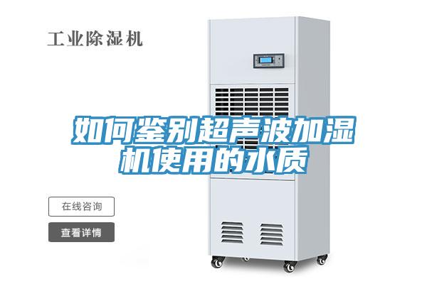 如何鑒別超聲波加濕機(jī)使用的水質(zhì)