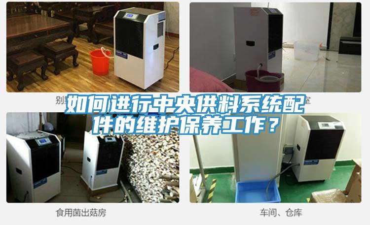 如何進行中央供料系統(tǒng)配件的維護保養(yǎng)工作？