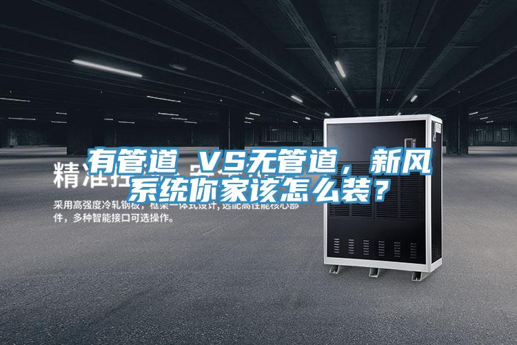 有管道 VS無管道，新風(fēng)系統(tǒng)你家該怎么裝？