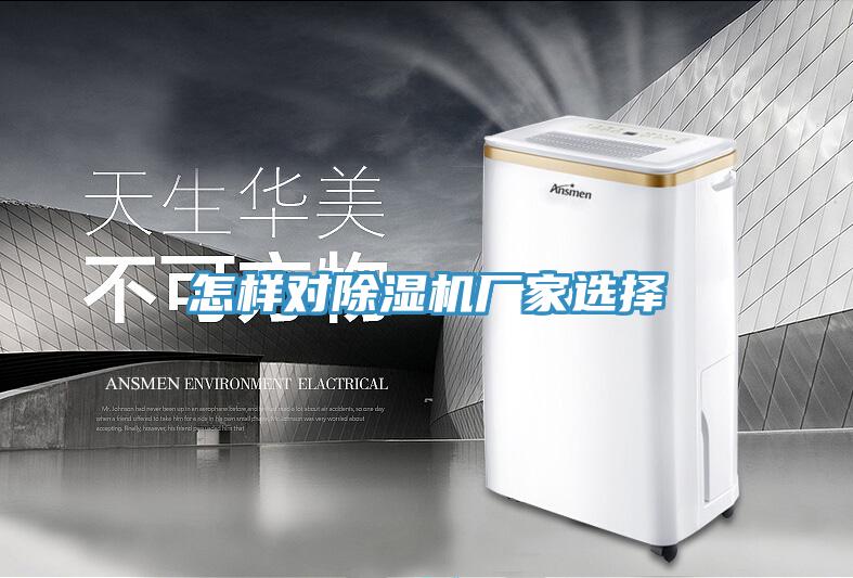 怎樣對除濕機廠家選擇