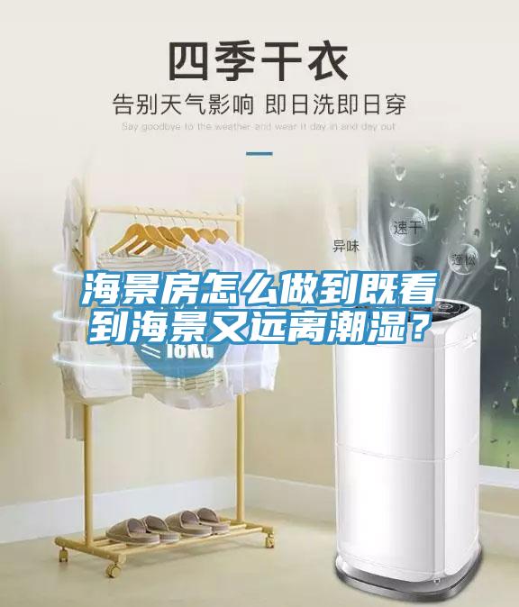 海景房怎么做到既看到海景又遠離潮濕？