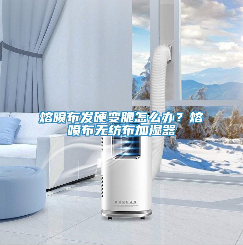 熔噴布發硬變脆怎么辦？熔噴布無紡布加濕器
