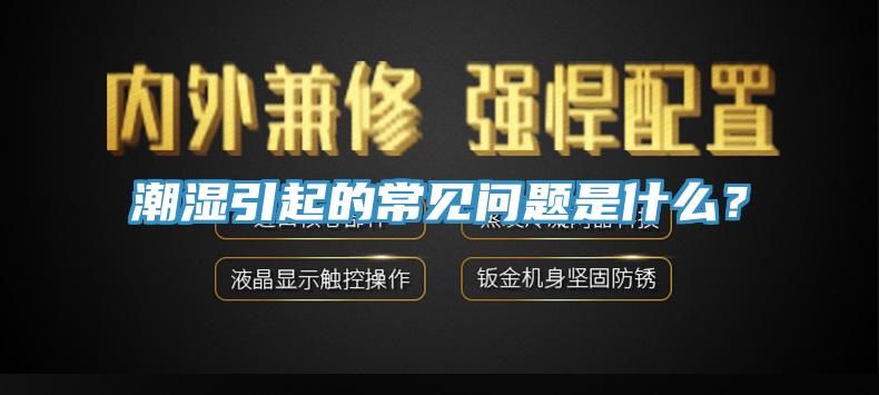 潮濕引起的常見問題是什么？