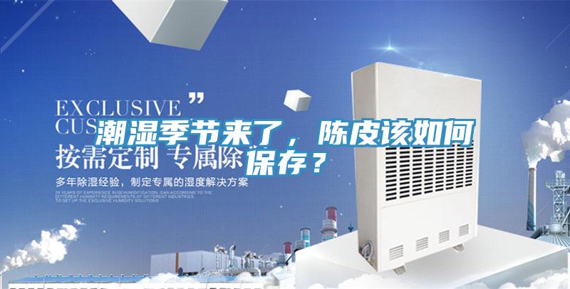 潮濕季節(jié)來了，陳皮該如何保存？