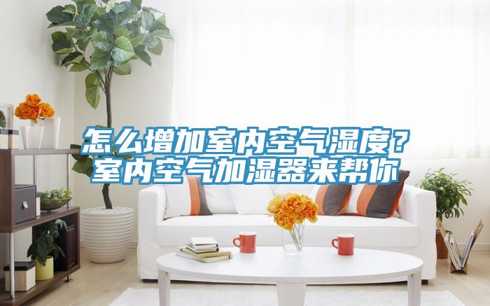 怎么增加室內空氣濕度？室內空氣加濕器來幫你