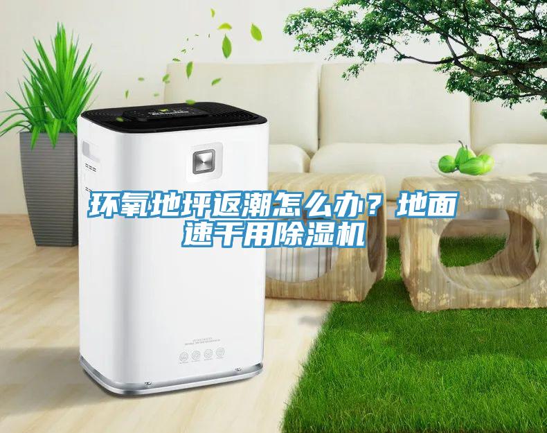 環氧地坪返潮怎么辦？地面速干用除濕機