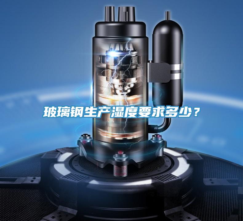 玻璃鋼生產濕度要求多少？