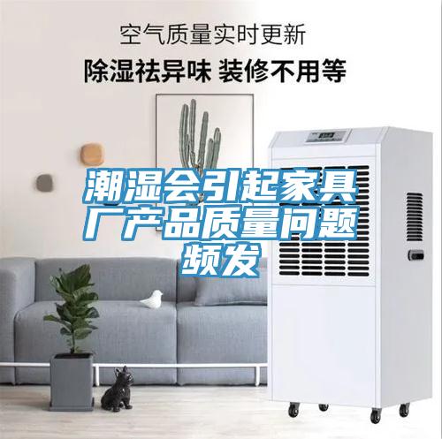 潮濕會引起家具廠產品質量問題頻發