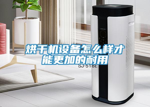 烘干機設(shè)備怎么樣才能更加的耐用