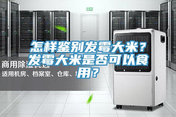 怎樣鑒別發(fā)霉大米？發(fā)霉大米是否可以食用？
