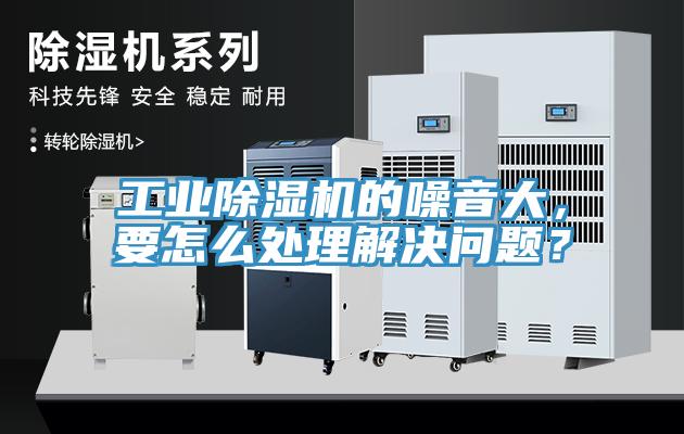 工業除濕機的噪音大，要怎么處理解決問題？