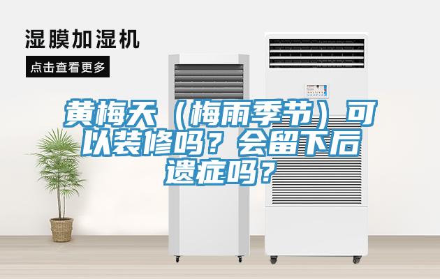 黃梅天（梅雨季節）可以裝修嗎？會留下后遺癥嗎？
