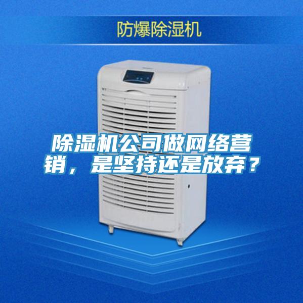 除濕機(jī)公司做網(wǎng)絡(luò)營銷，是堅(jiān)持還是放棄？
