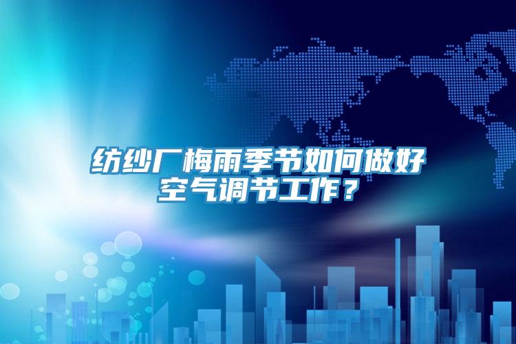 紡紗廠梅雨季節(jié)如何做好空氣調節(jié)工作？