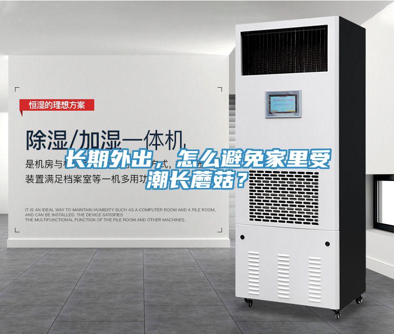 長期外出，怎么避免家里受潮長蘑菇？