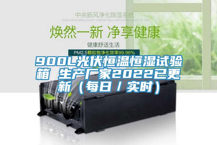 900L光伏恒溫恒濕試驗(yàn)箱 生產(chǎn)廠家2022已更新（每日／實(shí)時(shí)）
