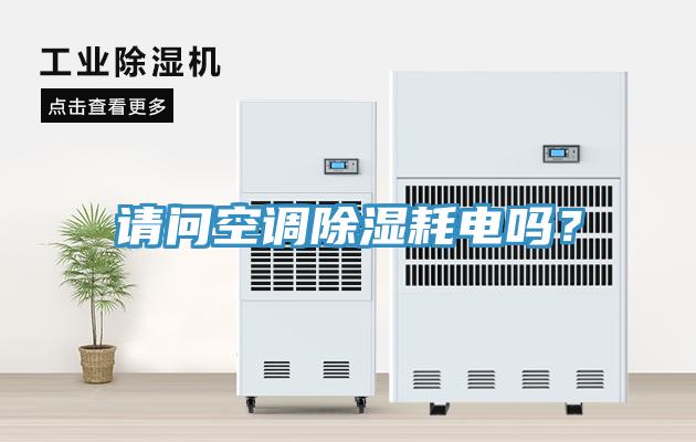 請(qǐng)問空調(diào)除濕耗電嗎？
