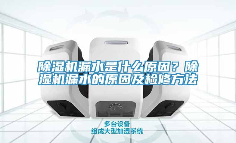 除濕機漏水是什么原因？除濕機漏水的原因及檢修方法