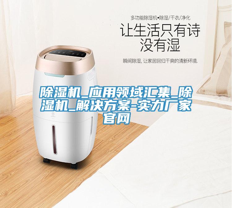 除濕機_應用領域匯集_除濕機_解決方案-實力廠家官網