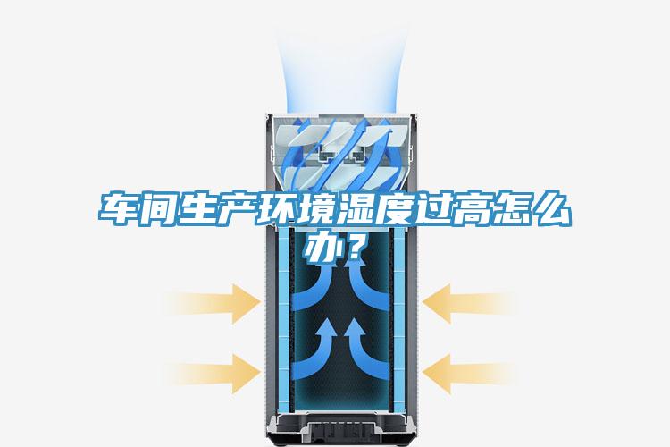 車間生產環境濕度過高怎么辦？