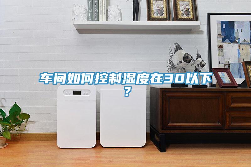 車間如何控制濕度在30以下？