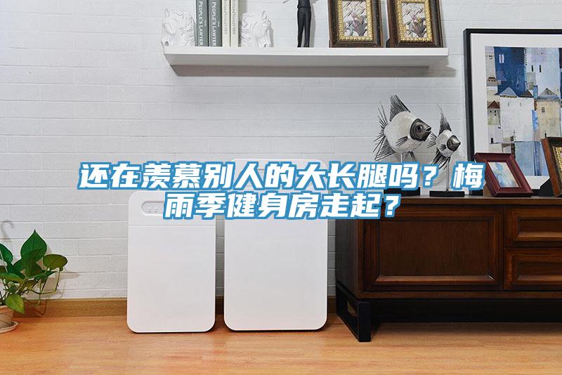 還在羨慕別人的大長腿嗎？梅雨季健身房走起？