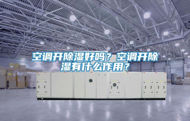 空調開除濕好嗎？空調開除濕有什么作用？
