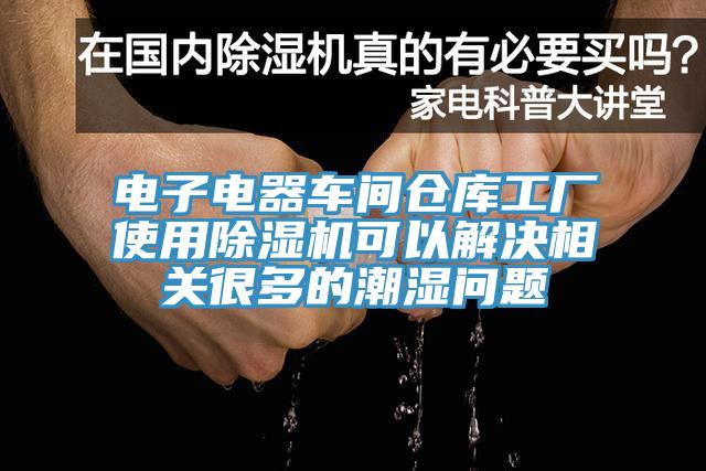 電子電器車間倉庫工廠使用除濕機可以解決相關很多的潮濕問題