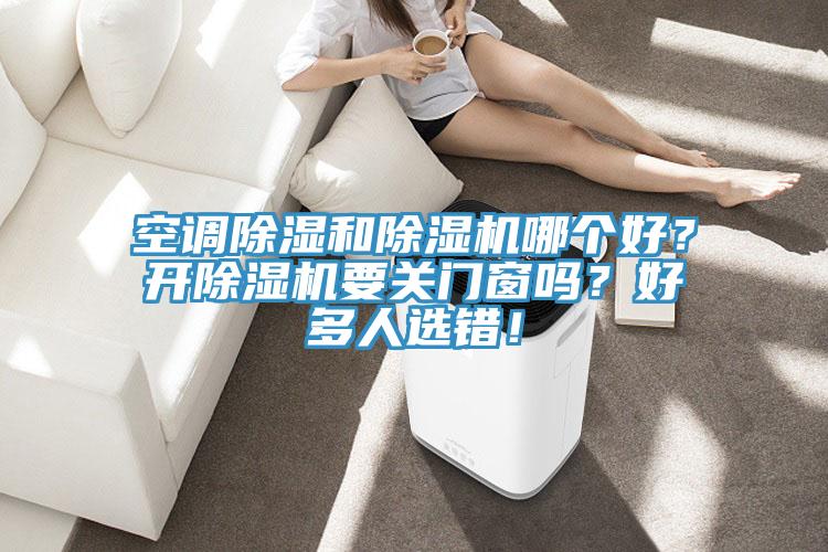空調除濕和除濕機哪個好？開除濕機要關門窗嗎？好多人選錯！
