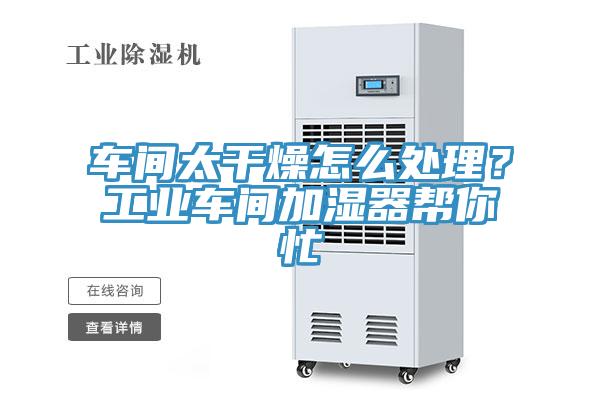 車間太干燥怎么處理？工業車間加濕器幫你忙