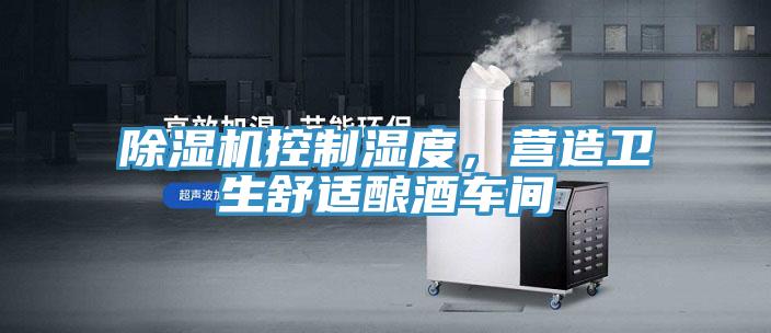 除濕機(jī)控制濕度，營(yíng)造衛(wèi)生舒適釀酒車間