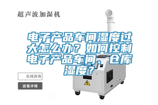 電子產品車間濕度過大怎么辦？如何控制電子產品車間、倉庫濕度？