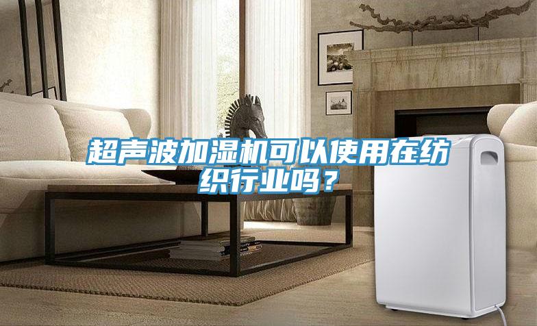 超聲波加濕機可以使用在紡織行業嗎？