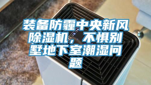裝備防霾中央新風除濕機，不懼別墅地下室潮濕問題