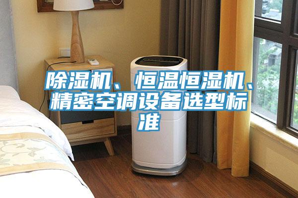 除濕機(jī)、恒溫恒濕機(jī)、精密空調(diào)設(shè)備選型標(biāo)準(zhǔn)
