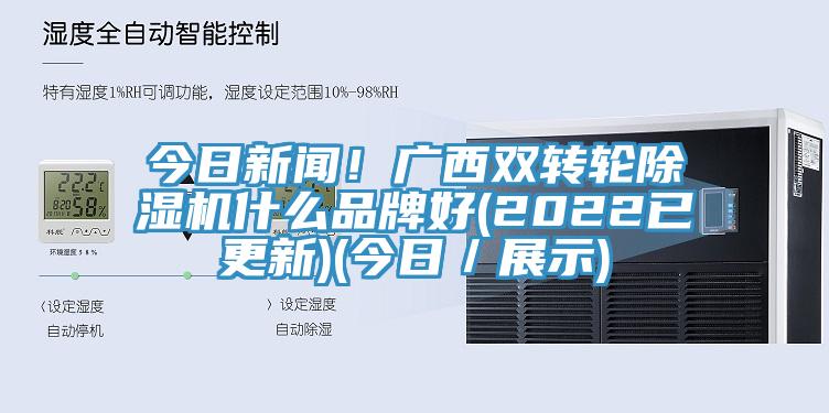 今日新聞！廣西雙轉輪除濕機什么品牌好(2022已更新)(今日／展示)