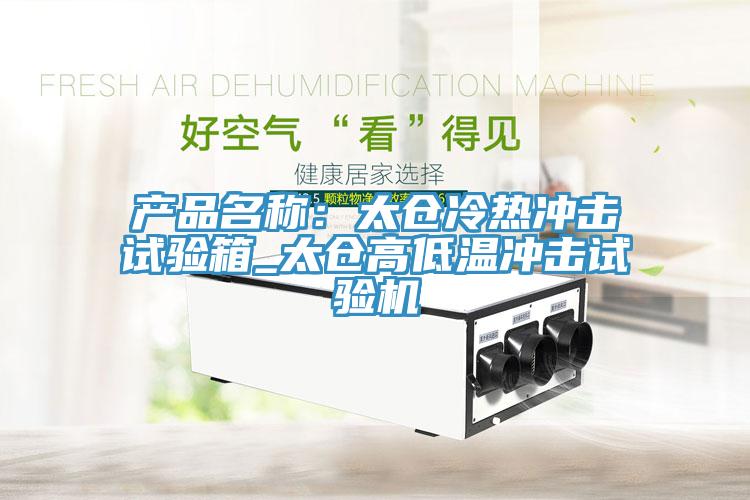 產(chǎn)品名稱：太倉冷熱沖擊試驗箱_太倉高低溫沖擊試驗機