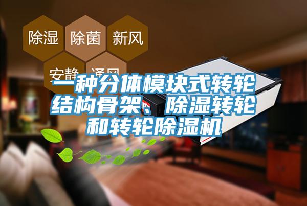 一種分體模塊式轉(zhuǎn)輪結構骨架、除濕轉(zhuǎn)輪和轉(zhuǎn)輪除濕機