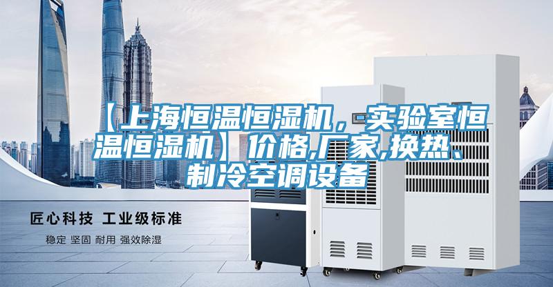 【上海恒溫恒濕機，實驗室恒溫恒濕機】價格,廠家,換熱、制冷空調設備