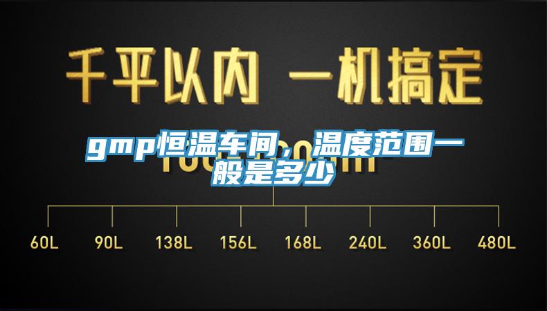 gmp恒溫車間，溫度范圍一般是多少