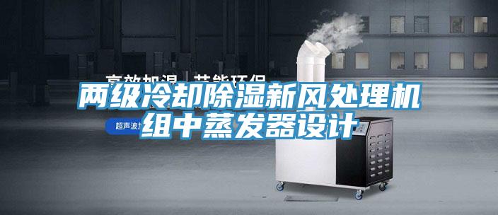 兩級冷卻除濕新風處理機組中蒸發(fā)器設(shè)計